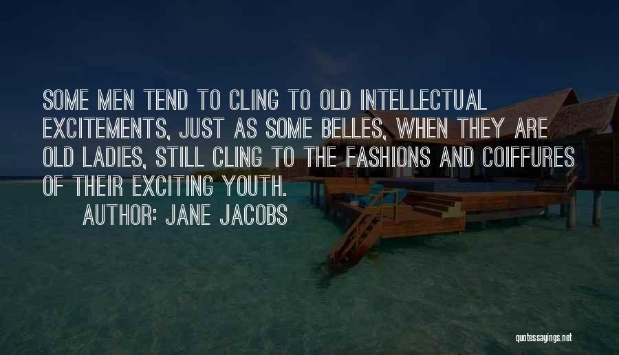 Jane Jacobs Quotes: Some Men Tend To Cling To Old Intellectual Excitements, Just As Some Belles, When They Are Old Ladies, Still Cling