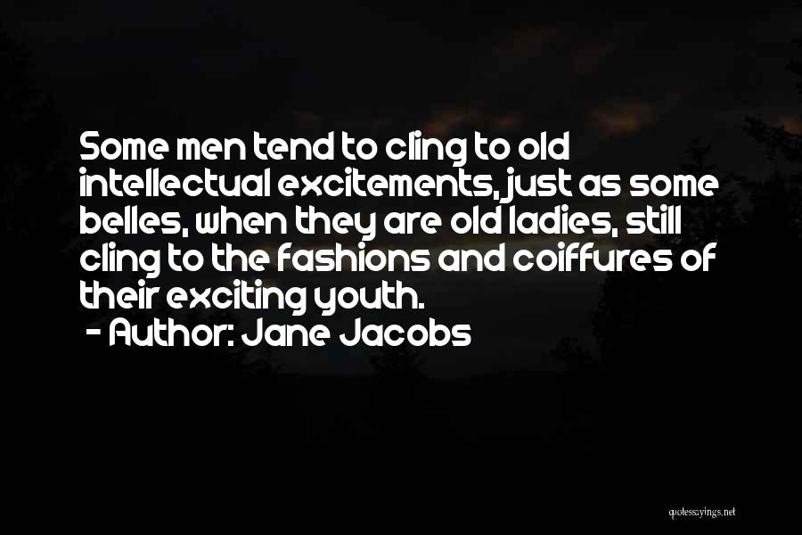 Jane Jacobs Quotes: Some Men Tend To Cling To Old Intellectual Excitements, Just As Some Belles, When They Are Old Ladies, Still Cling