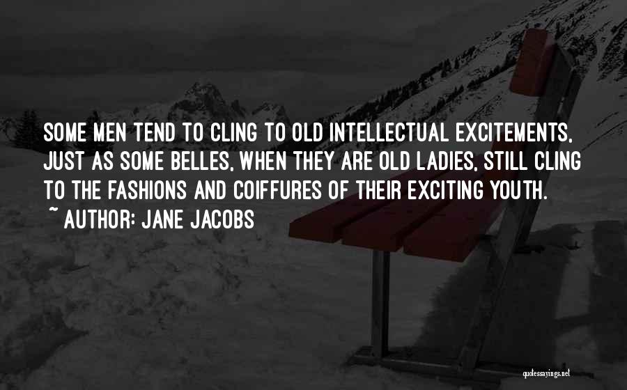 Jane Jacobs Quotes: Some Men Tend To Cling To Old Intellectual Excitements, Just As Some Belles, When They Are Old Ladies, Still Cling