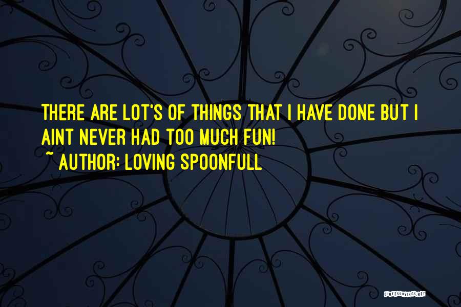 Loving Spoonfull Quotes: There Are Lot's Of Things That I Have Done But I Aint Never Had Too Much Fun!