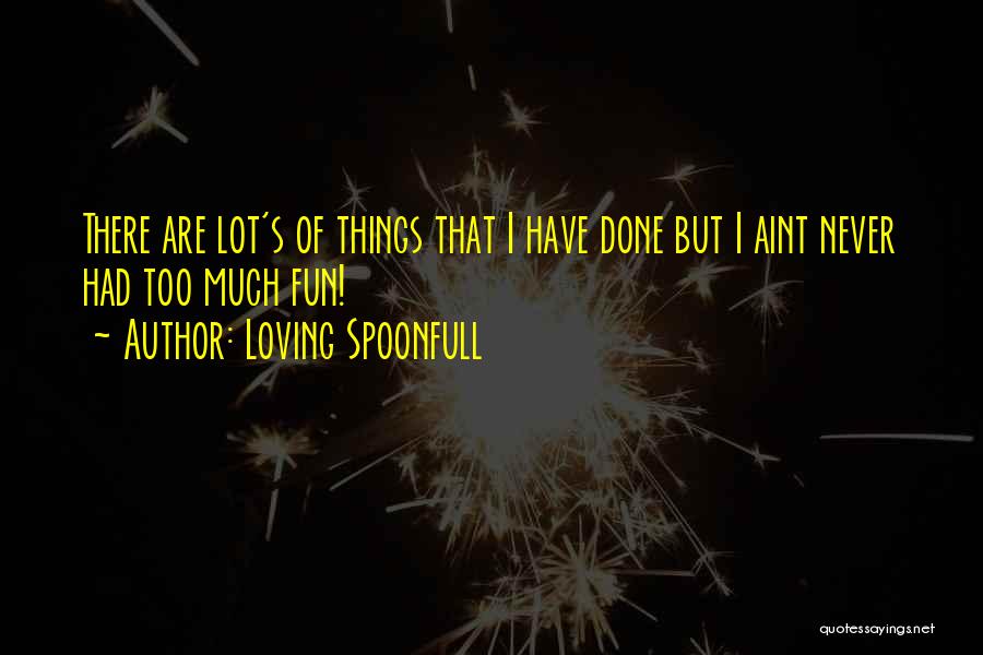 Loving Spoonfull Quotes: There Are Lot's Of Things That I Have Done But I Aint Never Had Too Much Fun!