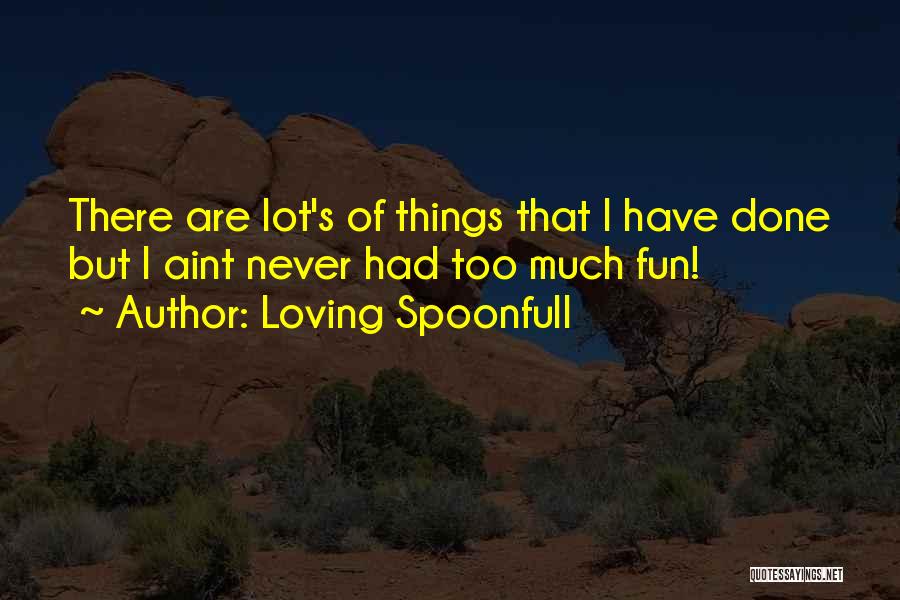 Loving Spoonfull Quotes: There Are Lot's Of Things That I Have Done But I Aint Never Had Too Much Fun!