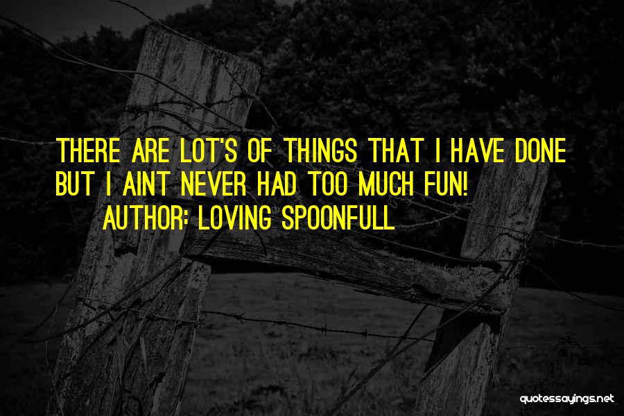 Loving Spoonfull Quotes: There Are Lot's Of Things That I Have Done But I Aint Never Had Too Much Fun!