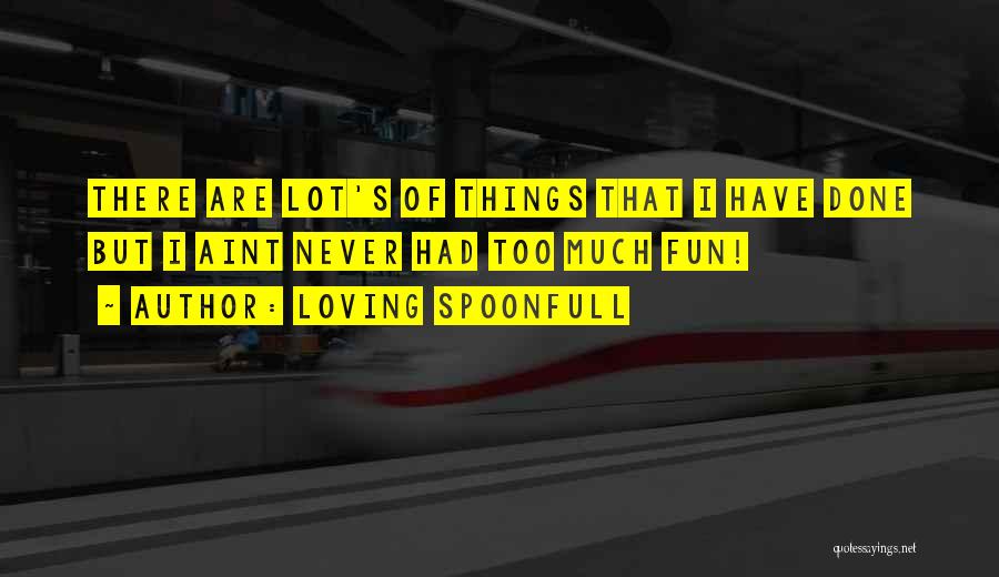 Loving Spoonfull Quotes: There Are Lot's Of Things That I Have Done But I Aint Never Had Too Much Fun!