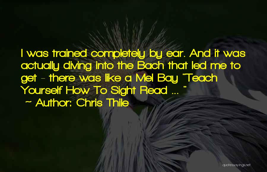 Chris Thile Quotes: I Was Trained Completely By Ear. And It Was Actually Diving Into The Bach That Led Me To Get -
