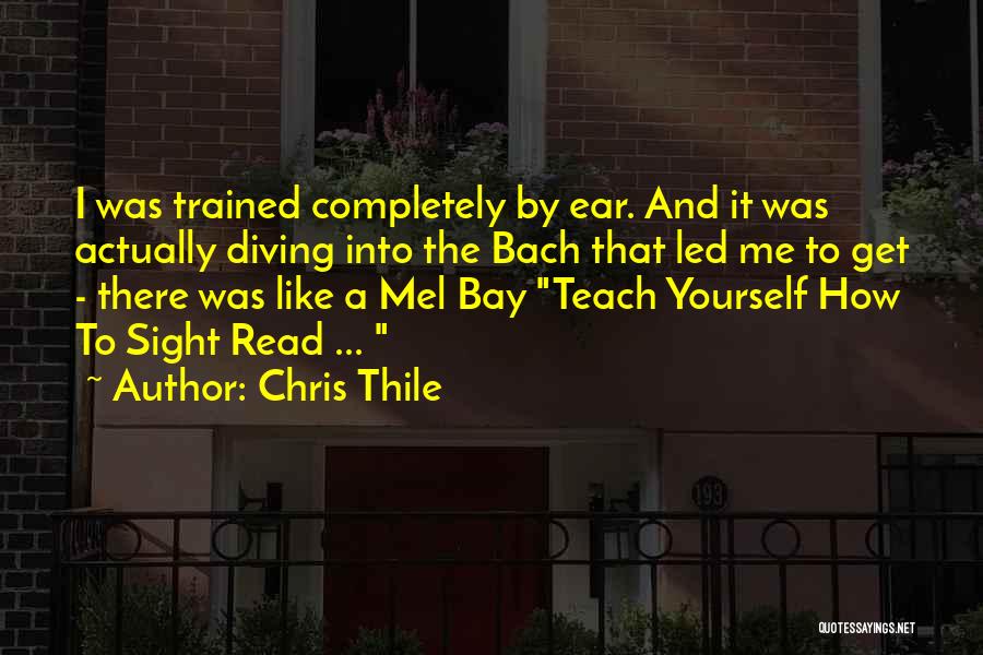 Chris Thile Quotes: I Was Trained Completely By Ear. And It Was Actually Diving Into The Bach That Led Me To Get -