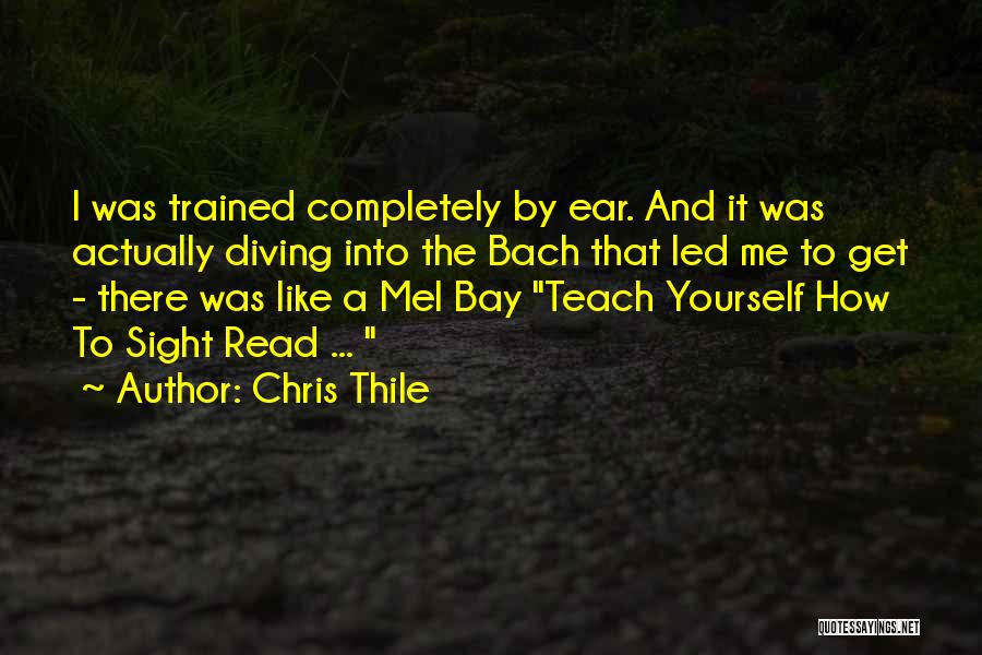 Chris Thile Quotes: I Was Trained Completely By Ear. And It Was Actually Diving Into The Bach That Led Me To Get -