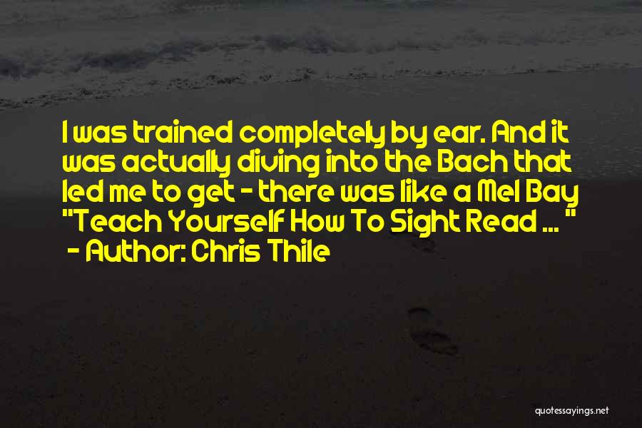 Chris Thile Quotes: I Was Trained Completely By Ear. And It Was Actually Diving Into The Bach That Led Me To Get -