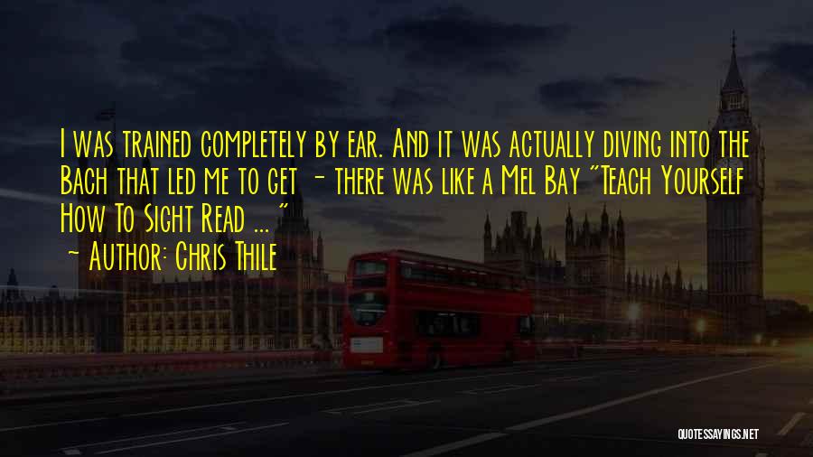 Chris Thile Quotes: I Was Trained Completely By Ear. And It Was Actually Diving Into The Bach That Led Me To Get -