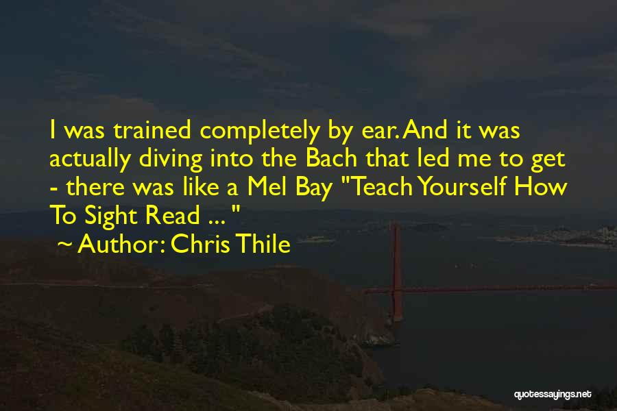 Chris Thile Quotes: I Was Trained Completely By Ear. And It Was Actually Diving Into The Bach That Led Me To Get -