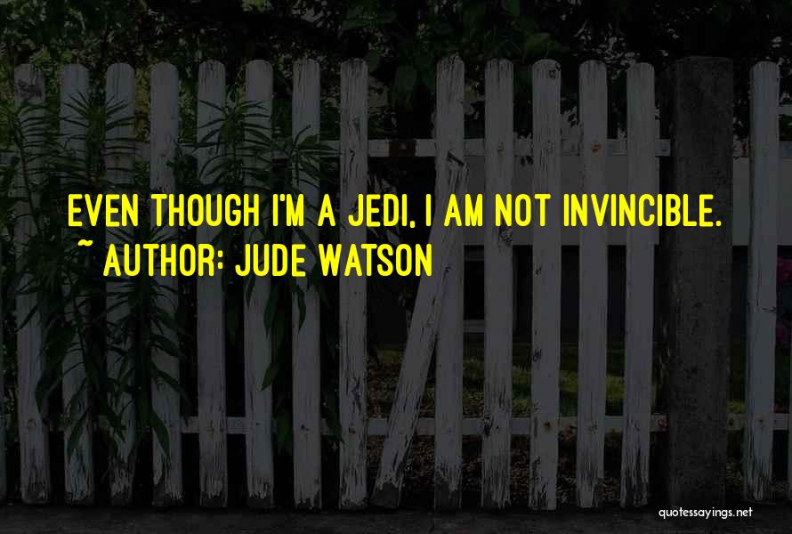 Jude Watson Quotes: Even Though I'm A Jedi, I Am Not Invincible.