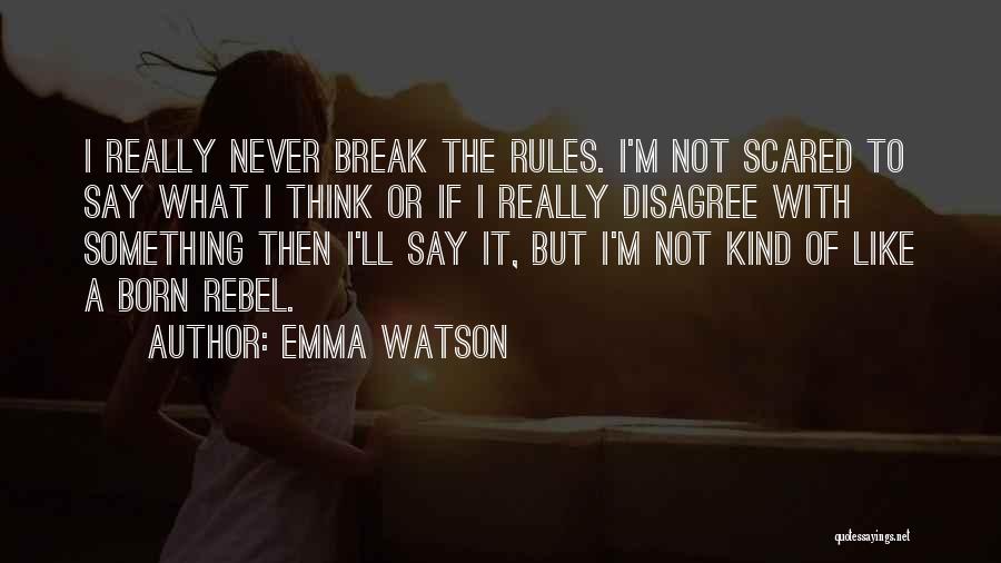 Emma Watson Quotes: I Really Never Break The Rules. I'm Not Scared To Say What I Think Or If I Really Disagree With