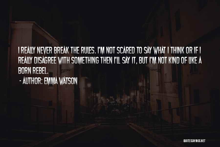 Emma Watson Quotes: I Really Never Break The Rules. I'm Not Scared To Say What I Think Or If I Really Disagree With