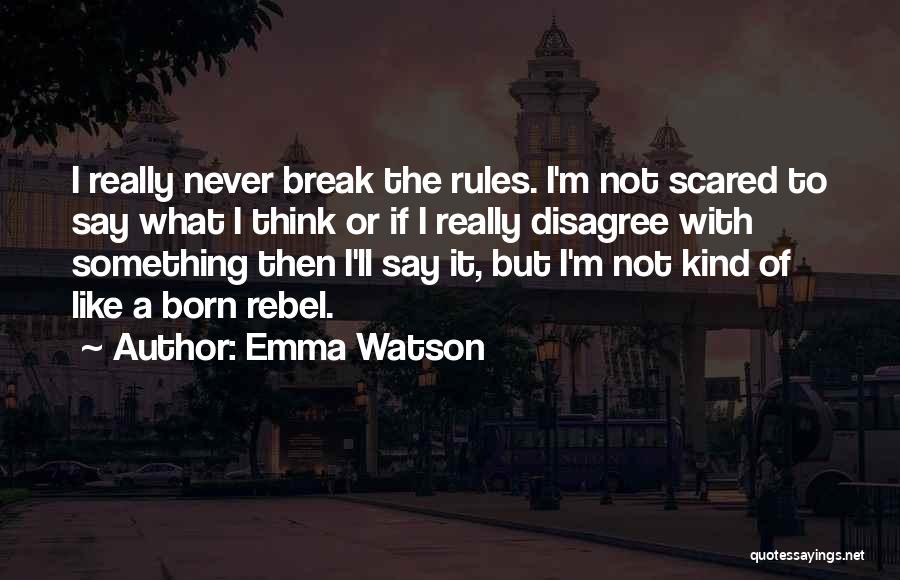 Emma Watson Quotes: I Really Never Break The Rules. I'm Not Scared To Say What I Think Or If I Really Disagree With
