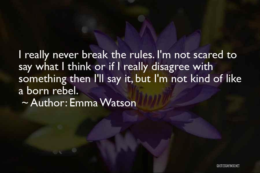 Emma Watson Quotes: I Really Never Break The Rules. I'm Not Scared To Say What I Think Or If I Really Disagree With