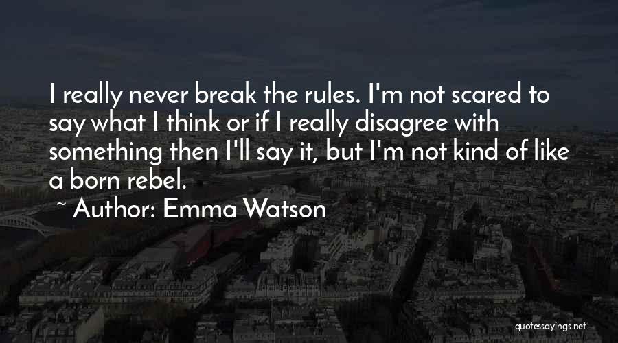 Emma Watson Quotes: I Really Never Break The Rules. I'm Not Scared To Say What I Think Or If I Really Disagree With