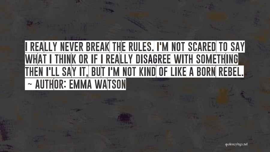 Emma Watson Quotes: I Really Never Break The Rules. I'm Not Scared To Say What I Think Or If I Really Disagree With