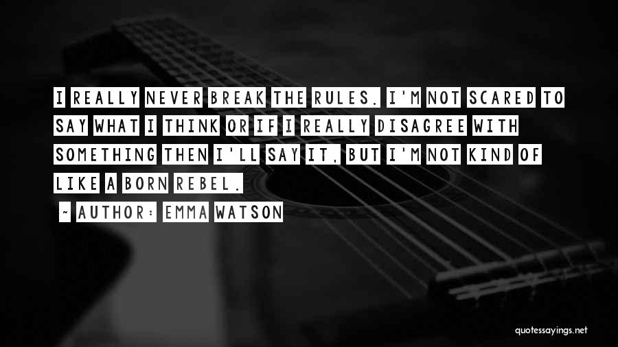 Emma Watson Quotes: I Really Never Break The Rules. I'm Not Scared To Say What I Think Or If I Really Disagree With