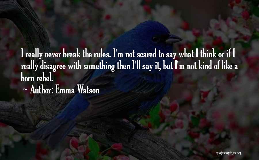 Emma Watson Quotes: I Really Never Break The Rules. I'm Not Scared To Say What I Think Or If I Really Disagree With