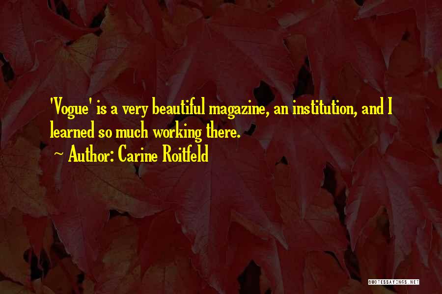 Carine Roitfeld Quotes: 'vogue' Is A Very Beautiful Magazine, An Institution, And I Learned So Much Working There.