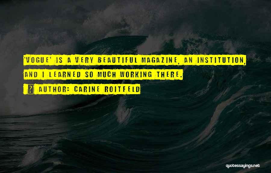 Carine Roitfeld Quotes: 'vogue' Is A Very Beautiful Magazine, An Institution, And I Learned So Much Working There.