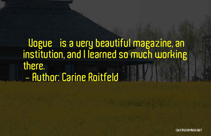 Carine Roitfeld Quotes: 'vogue' Is A Very Beautiful Magazine, An Institution, And I Learned So Much Working There.