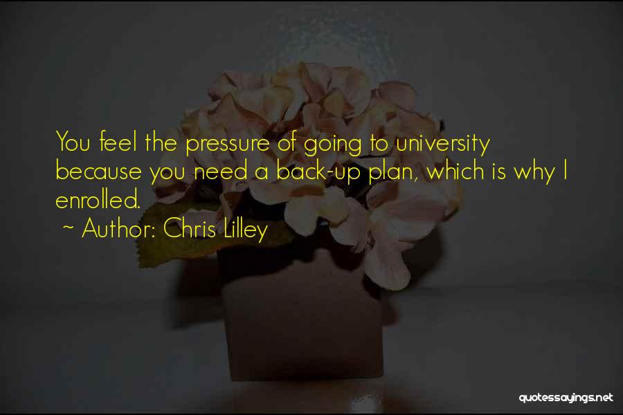 Chris Lilley Quotes: You Feel The Pressure Of Going To University Because You Need A Back-up Plan, Which Is Why I Enrolled.