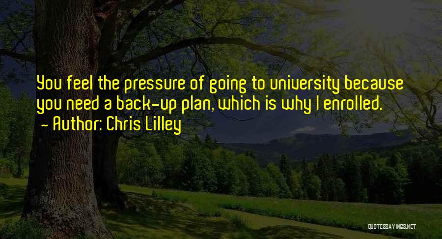 Chris Lilley Quotes: You Feel The Pressure Of Going To University Because You Need A Back-up Plan, Which Is Why I Enrolled.