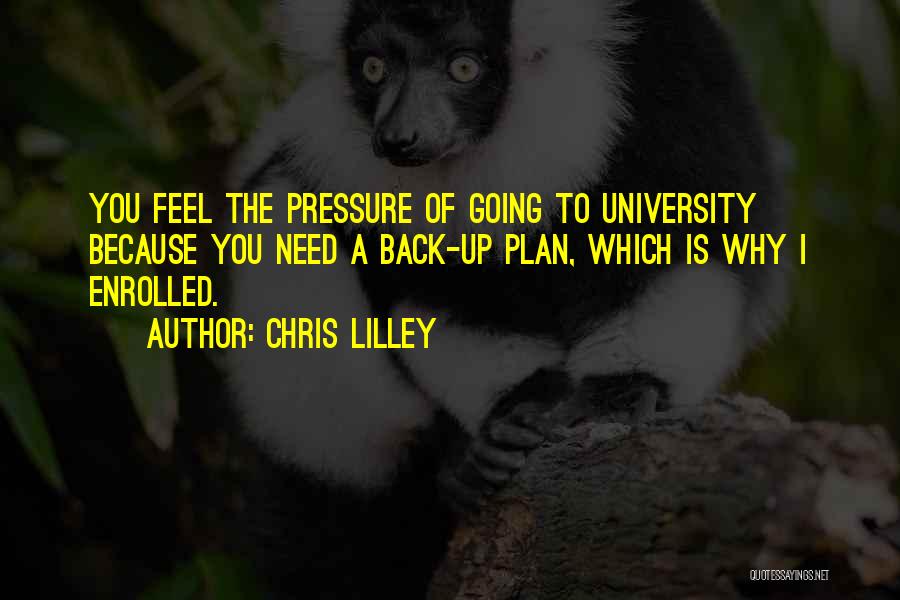 Chris Lilley Quotes: You Feel The Pressure Of Going To University Because You Need A Back-up Plan, Which Is Why I Enrolled.