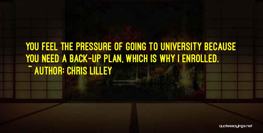Chris Lilley Quotes: You Feel The Pressure Of Going To University Because You Need A Back-up Plan, Which Is Why I Enrolled.