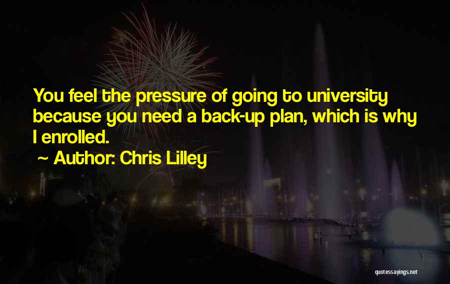 Chris Lilley Quotes: You Feel The Pressure Of Going To University Because You Need A Back-up Plan, Which Is Why I Enrolled.