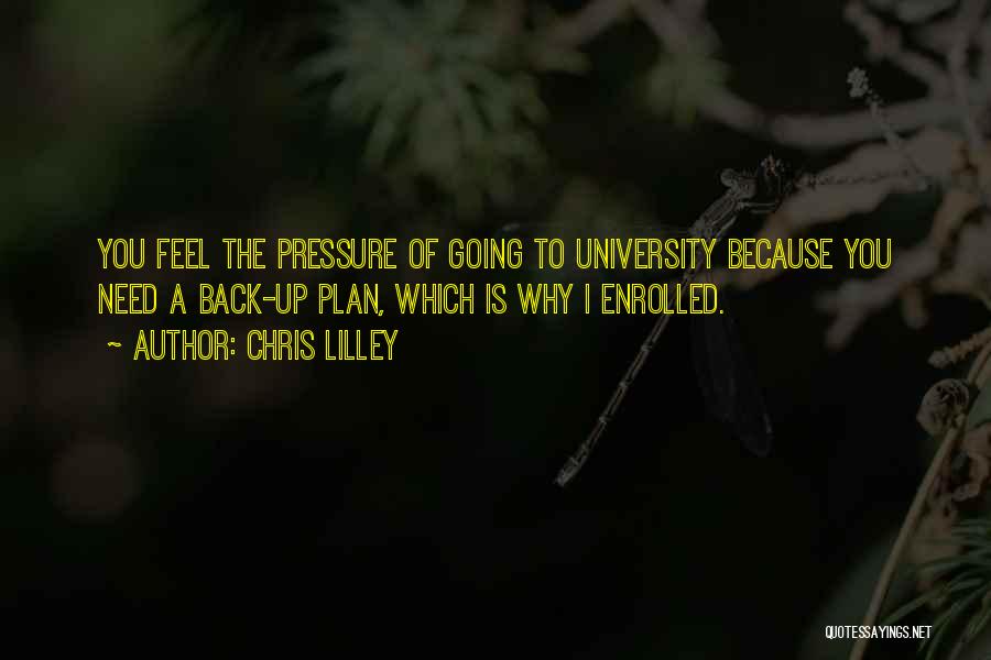 Chris Lilley Quotes: You Feel The Pressure Of Going To University Because You Need A Back-up Plan, Which Is Why I Enrolled.