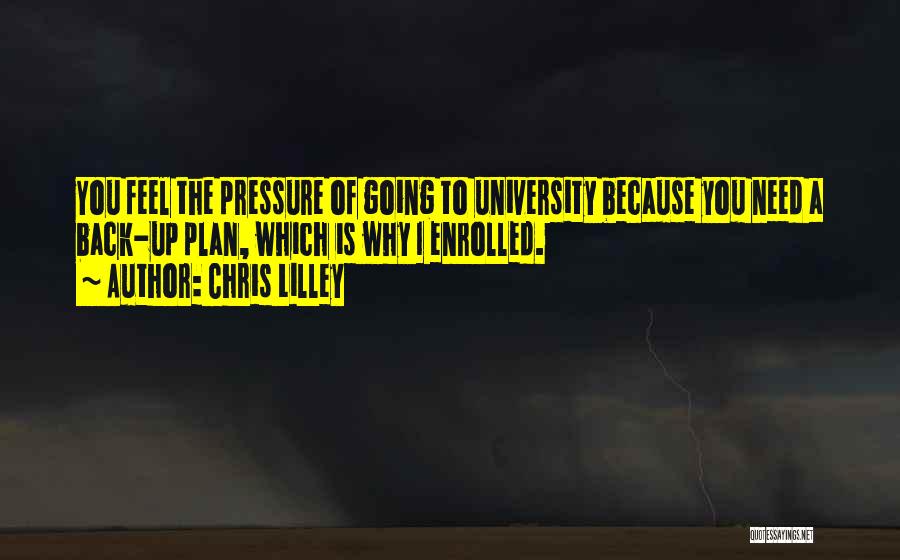 Chris Lilley Quotes: You Feel The Pressure Of Going To University Because You Need A Back-up Plan, Which Is Why I Enrolled.