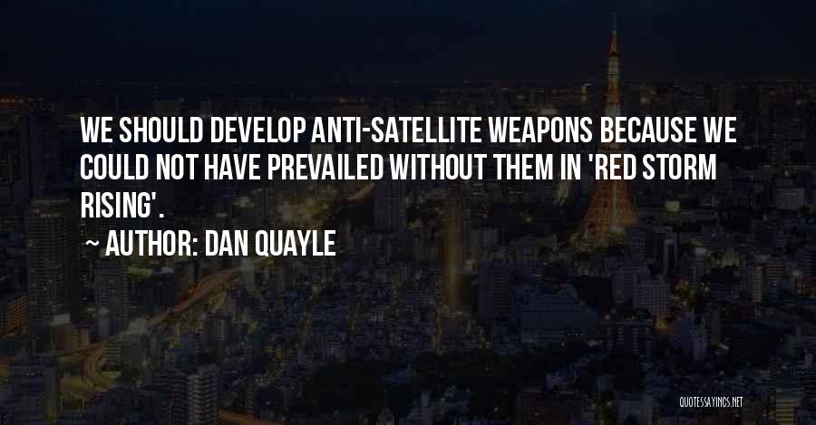 Dan Quayle Quotes: We Should Develop Anti-satellite Weapons Because We Could Not Have Prevailed Without Them In 'red Storm Rising'.