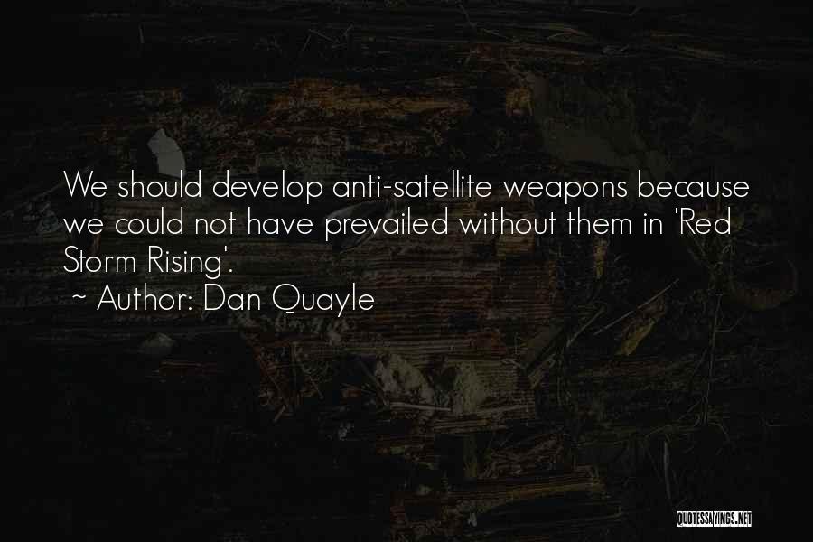 Dan Quayle Quotes: We Should Develop Anti-satellite Weapons Because We Could Not Have Prevailed Without Them In 'red Storm Rising'.
