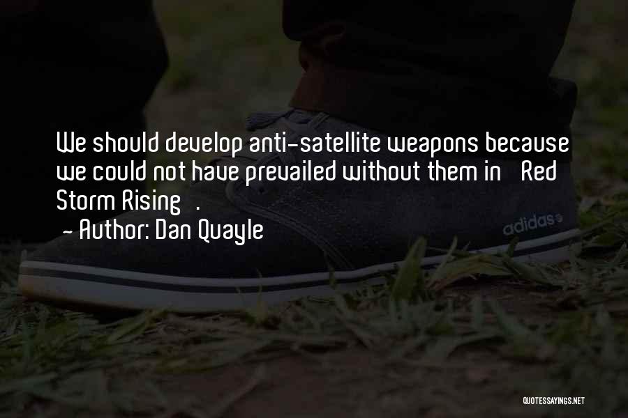 Dan Quayle Quotes: We Should Develop Anti-satellite Weapons Because We Could Not Have Prevailed Without Them In 'red Storm Rising'.