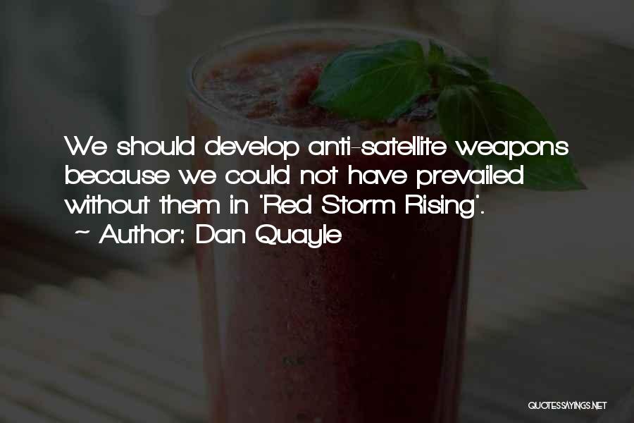 Dan Quayle Quotes: We Should Develop Anti-satellite Weapons Because We Could Not Have Prevailed Without Them In 'red Storm Rising'.