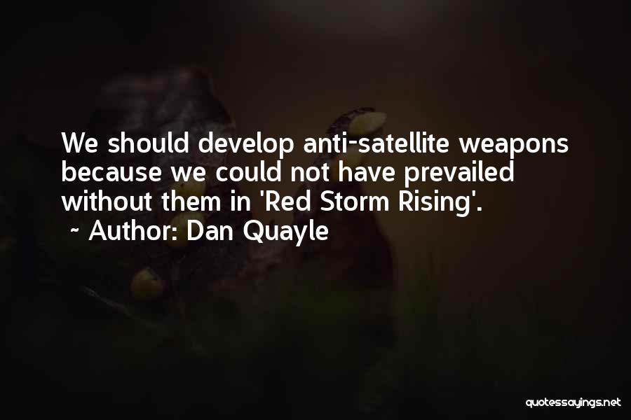 Dan Quayle Quotes: We Should Develop Anti-satellite Weapons Because We Could Not Have Prevailed Without Them In 'red Storm Rising'.