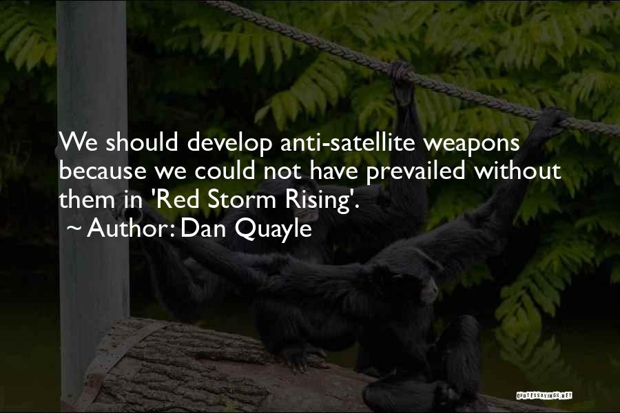 Dan Quayle Quotes: We Should Develop Anti-satellite Weapons Because We Could Not Have Prevailed Without Them In 'red Storm Rising'.
