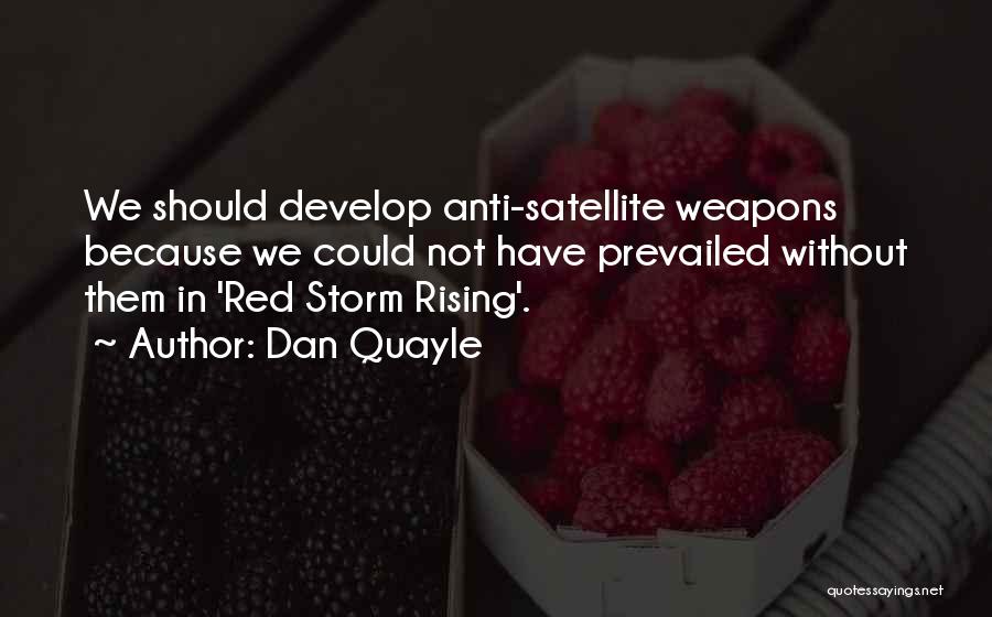 Dan Quayle Quotes: We Should Develop Anti-satellite Weapons Because We Could Not Have Prevailed Without Them In 'red Storm Rising'.