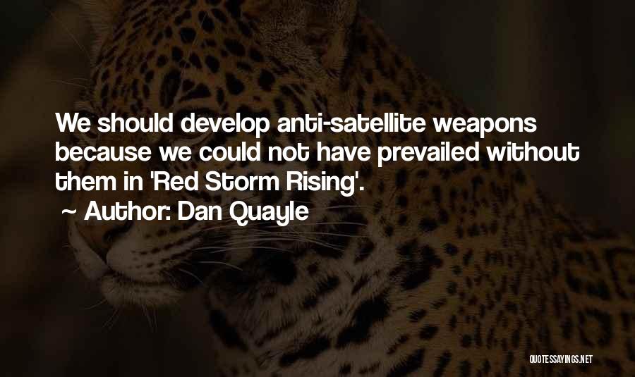 Dan Quayle Quotes: We Should Develop Anti-satellite Weapons Because We Could Not Have Prevailed Without Them In 'red Storm Rising'.