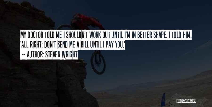 Steven Wright Quotes: My Doctor Told Me I Shouldn't Work Out Until I'm In Better Shape. I Told Him, 'all Right; Don't Send