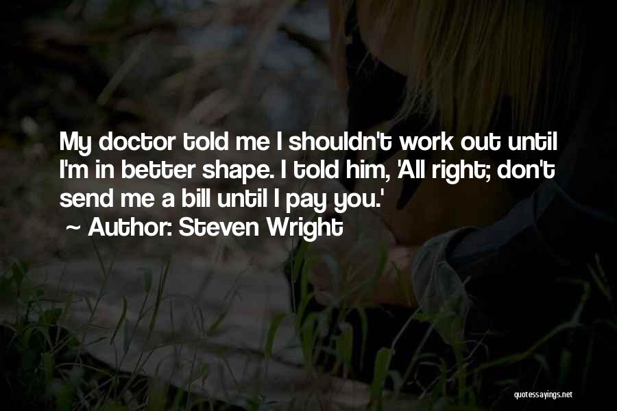 Steven Wright Quotes: My Doctor Told Me I Shouldn't Work Out Until I'm In Better Shape. I Told Him, 'all Right; Don't Send