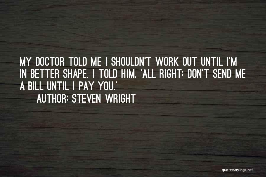Steven Wright Quotes: My Doctor Told Me I Shouldn't Work Out Until I'm In Better Shape. I Told Him, 'all Right; Don't Send
