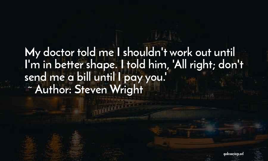 Steven Wright Quotes: My Doctor Told Me I Shouldn't Work Out Until I'm In Better Shape. I Told Him, 'all Right; Don't Send