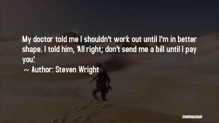 Steven Wright Quotes: My Doctor Told Me I Shouldn't Work Out Until I'm In Better Shape. I Told Him, 'all Right; Don't Send