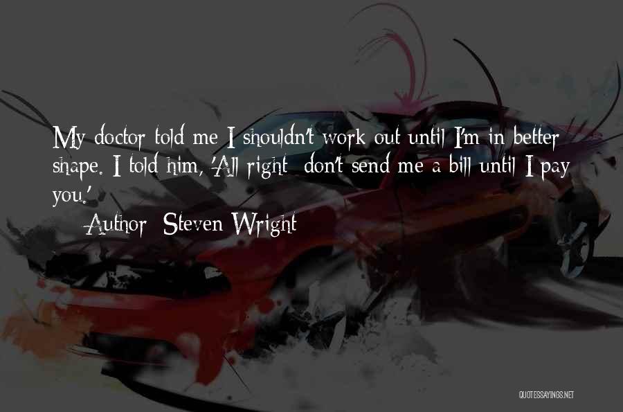 Steven Wright Quotes: My Doctor Told Me I Shouldn't Work Out Until I'm In Better Shape. I Told Him, 'all Right; Don't Send