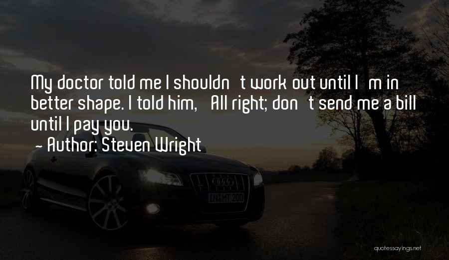Steven Wright Quotes: My Doctor Told Me I Shouldn't Work Out Until I'm In Better Shape. I Told Him, 'all Right; Don't Send
