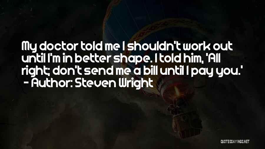 Steven Wright Quotes: My Doctor Told Me I Shouldn't Work Out Until I'm In Better Shape. I Told Him, 'all Right; Don't Send