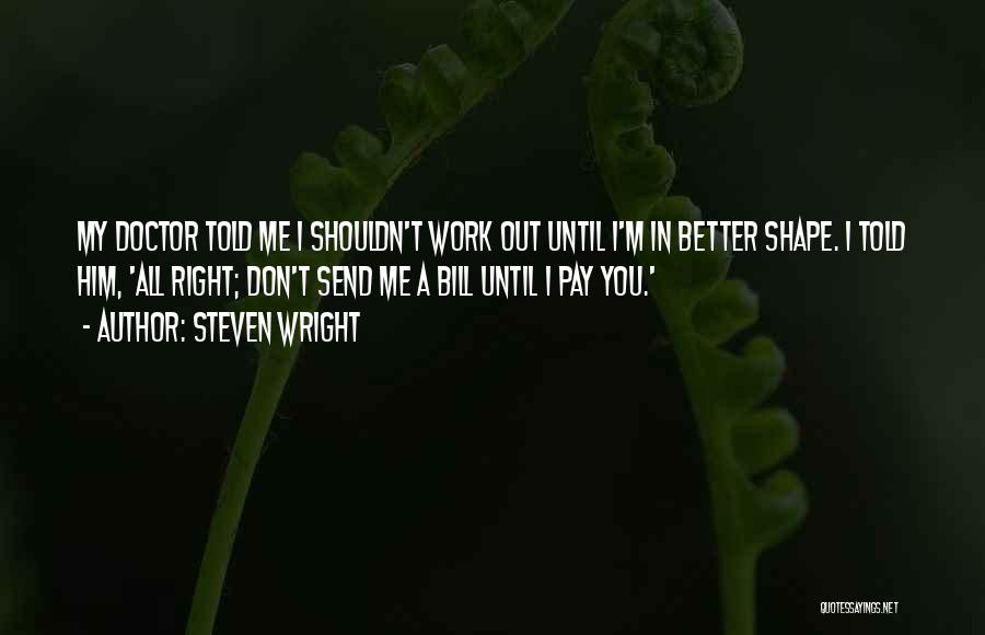 Steven Wright Quotes: My Doctor Told Me I Shouldn't Work Out Until I'm In Better Shape. I Told Him, 'all Right; Don't Send